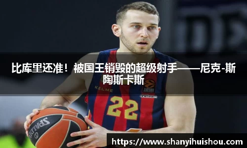 比库里还准！被国王销毁的超级射手——尼克-斯陶斯卡斯