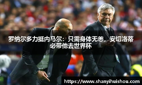 罗纳尔多力挺内马尔：只需身体无恙，安切洛蒂必带他去世界杯